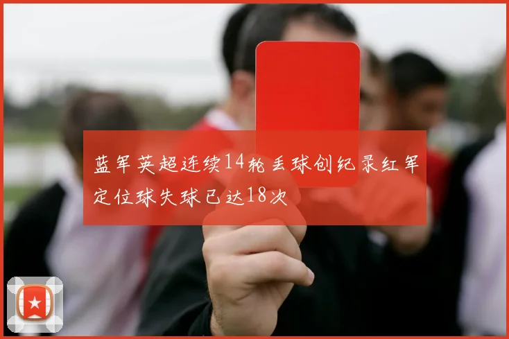 蓝军英超连续14轮丢球创纪录红军定位球失球已达18次
