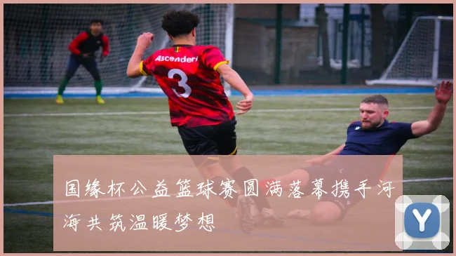 国缘杯公益篮球赛圆满落幕携手河海共筑温暖梦想