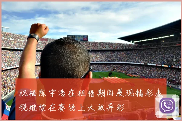 祝福陈宇浩在租借期间展现精彩表现继续在赛场上大放异彩