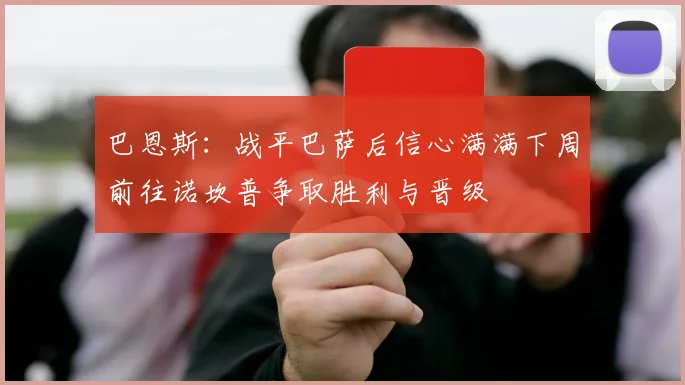 巴恩斯：战平巴萨后信心满满下周前往诺坎普争取胜利与晋级