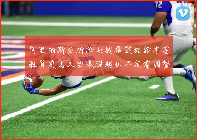 阿里纳斯分析抢七战雷霆经验丰富胜算更高文班表现起伏不定需调整