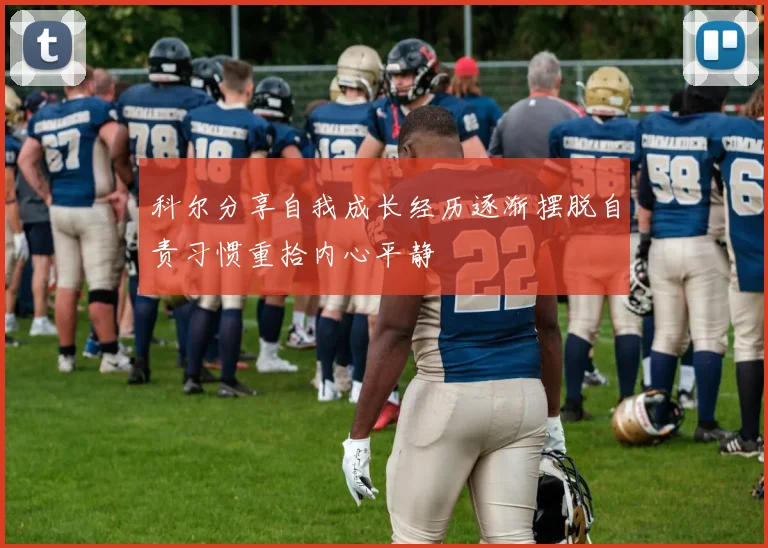 科尔分享自我成长经历逐渐摆脱自责习惯重拾内心平静