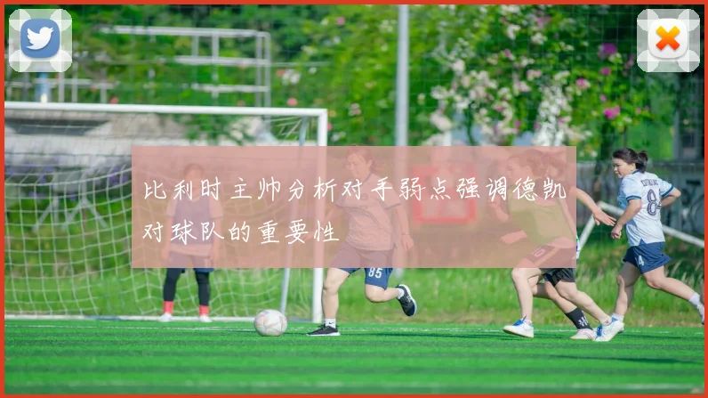 比利时主帅分析对手弱点强调德凯对球队的重要性