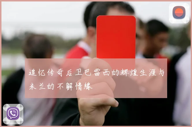 追忆传奇后卫巴雷西的辉煌生涯与米兰的不解情缘