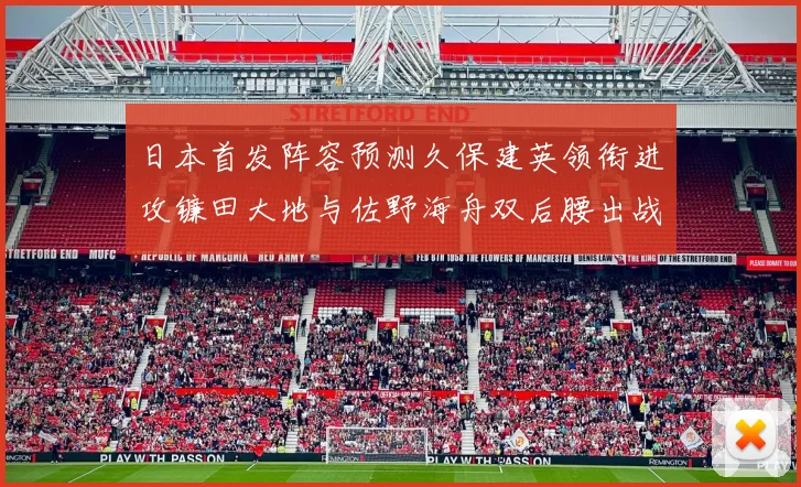 日本首发阵容预测久保建英领衔进攻镰田大地与佐野海舟双后腰出战