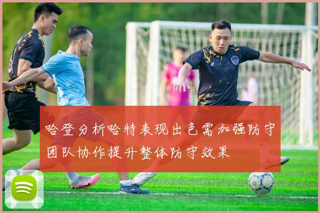 哈登分析哈特表现出色需加强防守团队协作提升整体防守效果